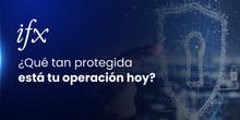 Que tan protegida está tu operación hoy